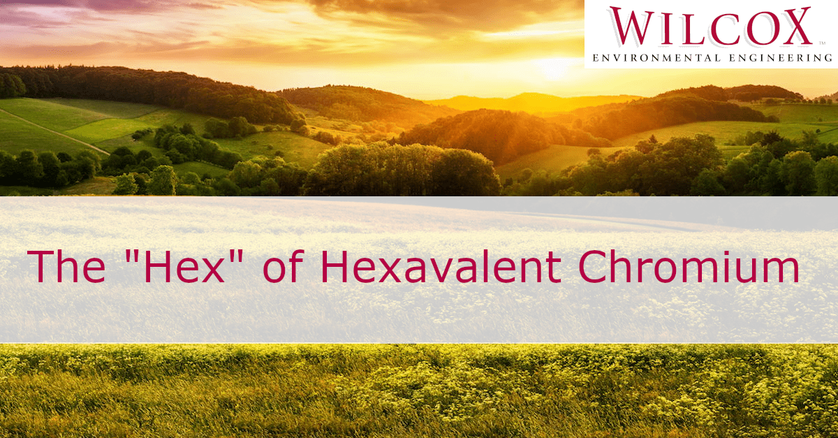 The "Hex" of Hexavalent Chromium Wilcox Environmental Engineering, Inc.
